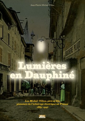Lumière en Dauphiné – Les Michel-Villaz, père et fils, pionniers de l’éclairage électrique en France 1883-1947