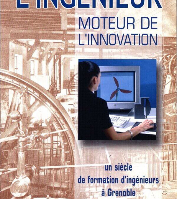 L’ingénieur, moteur de l’innovation – un siècle de formation d’ingénieurs à Grenoble